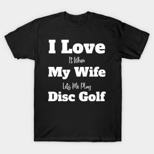 i love it when my wife lets me play disc golf T-Shirt